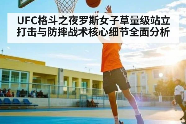 UFC格斗之夜罗斯女子草量级站立打击与防摔战术核心细节全面分析