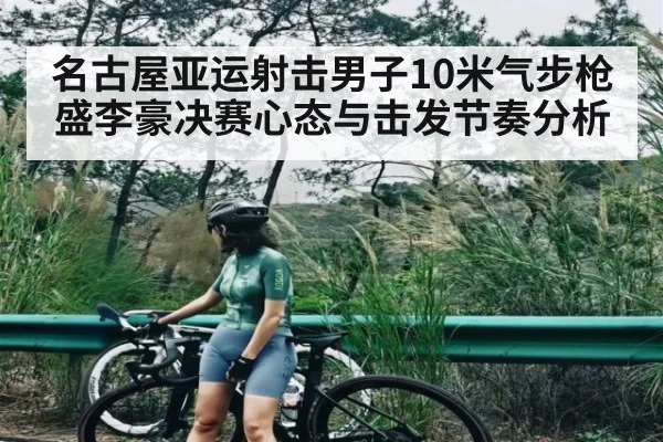 名古屋亚运射击男子10米气步枪盛李豪决赛心态与击发节奏分析